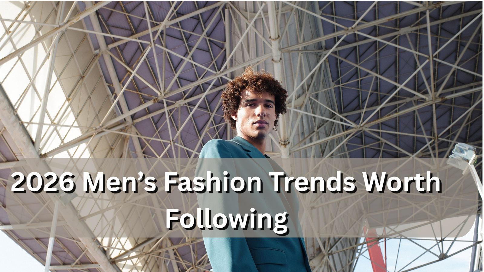 2026 Men’s Fashion Trends Worth Following